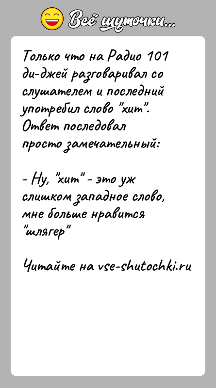 История: Только что на Радио 101 ди-джей разговаривал со слушателем и последнийупотребил слово хит . Ответ последовал просто замечательный:- Ну, хит -