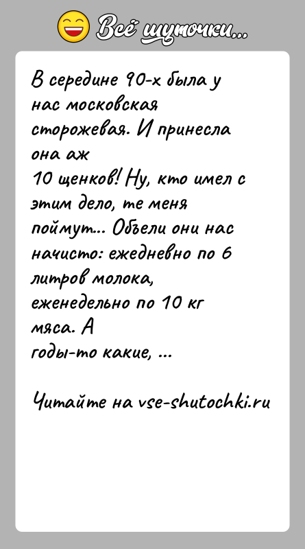 История: В середине 90-х была у нас московская сторожевая. И принесла она аж10 щенков! Ну, кто имел с этим дело, те