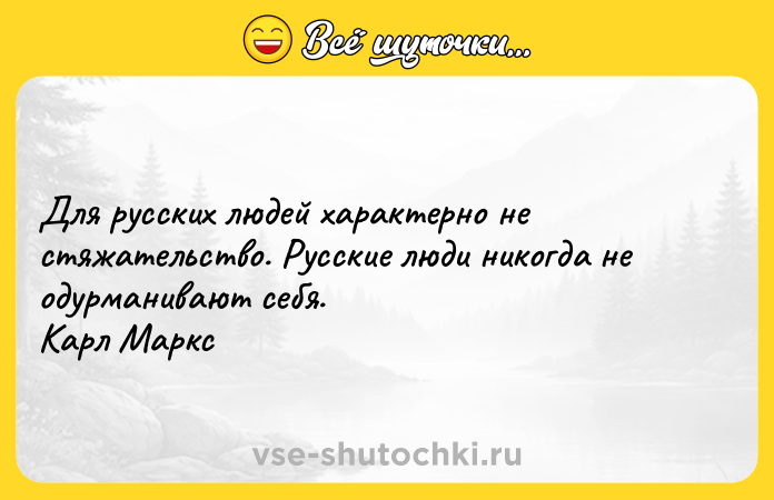Цитата: Для русских людей характерно не стяжательство. Русские люди никогда не одурманивают себя. Карл Маркс