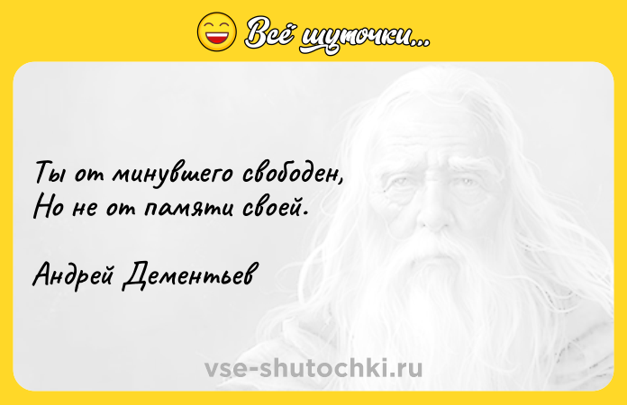Цитата: Ты от минувшего свободен, Но не от памяти своей.Андрей Дементьев