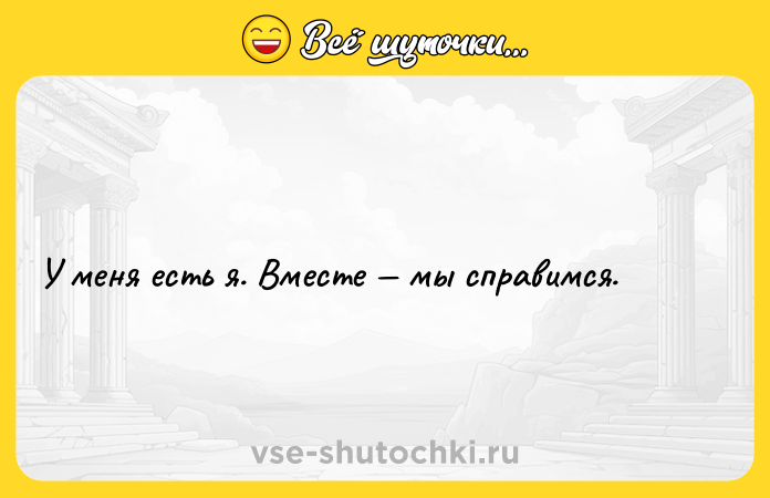 Цитата: У меня есть я. Вместе мы справимся.