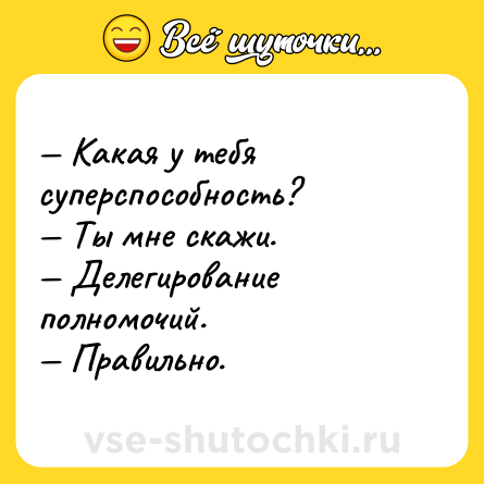 Шутка: — Какая у тебя суперспособность? <br>— Ты мне скажи. <br>— Делегирование полномочий. <br>— Правильно.