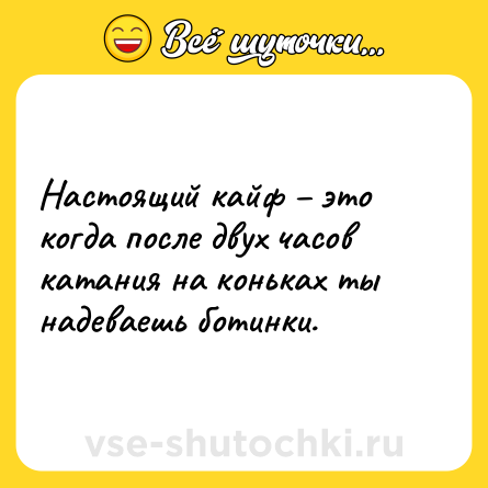 Шутка: Настоящий кайф – это когда после двух часов катания на коньках ты надеваешь ботинки.
