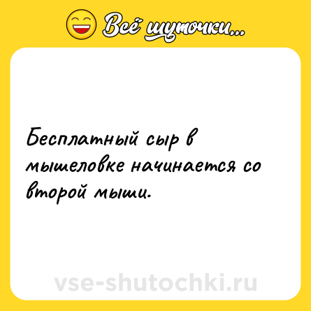 Шутка: Бесплатный сыр в мышеловке начинается со второй мыши.