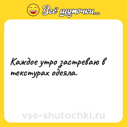 Шутка: Каждое утро застреваю в текстурах одеяла.