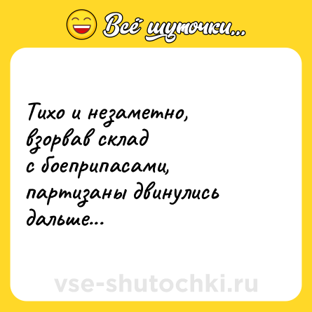 Шутка: Тихо и незаметно, взорвав склад<br>с боеприпасами, партизаны двинулись дальше...