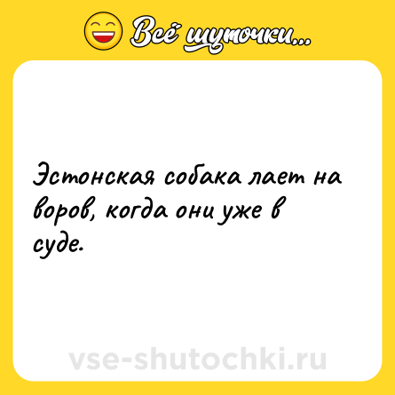 Шутка: Эстонская собака лает на воров, когда они уже в суде.