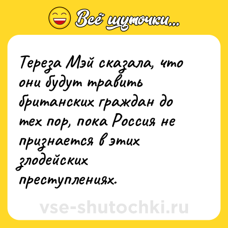 Шутка: Тереза Мэй сказала, что они будут травить британских граждан до тех пор, пока Россия не признается в этих злодейских преступлениях.
