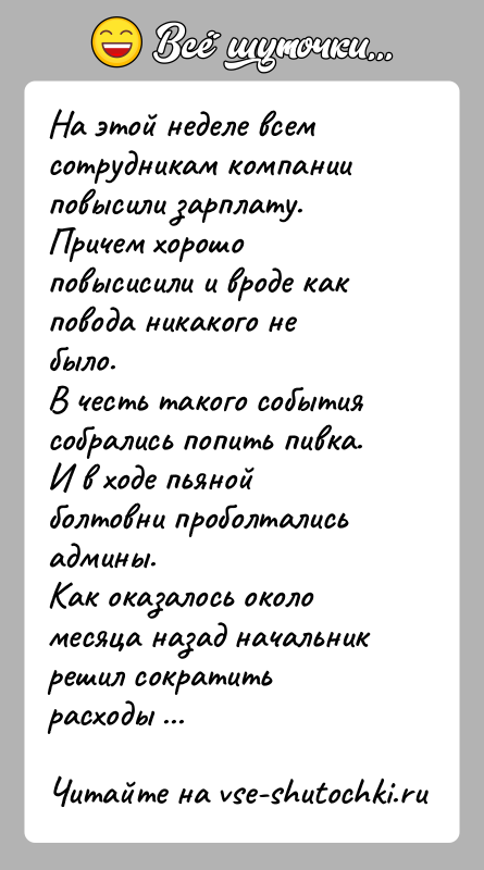 История: На этой неделе всем сотрудникам компании повысили зарплату.Причем хорошо повысисили и вроде как повода никакого не было.В честь такого события
