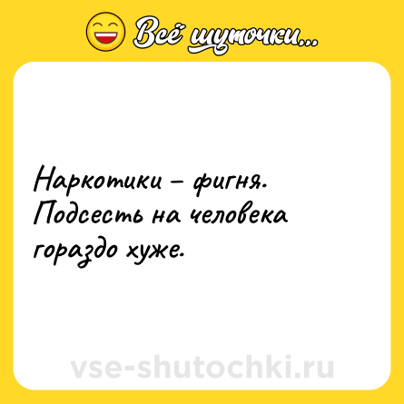 Шутка: Наркотики – фигня. Подсесть на человека гораздо хуже.