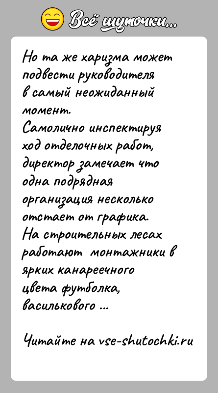 История: Но та же харизма может подвести руководителя в самый неожиданный момент.Самолично инспектируя ход отделочных работ, директор замечает что одна подрядная