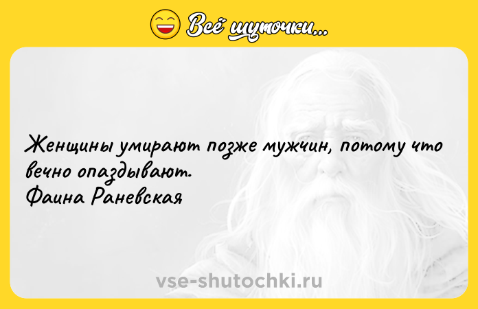 Цитата: Женщины умирают позже мужчин, потому что вечно опаздывают. Фаина Раневская