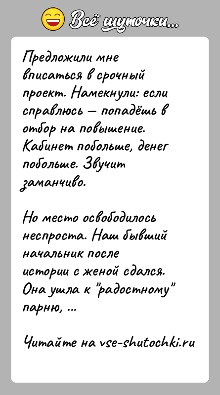 История: Предложили мне вписаться в срочный проект. Намекнули: если справлюсь попадёшь в отбор на повышение. Кабинет побольше, денег побольше. Звучит