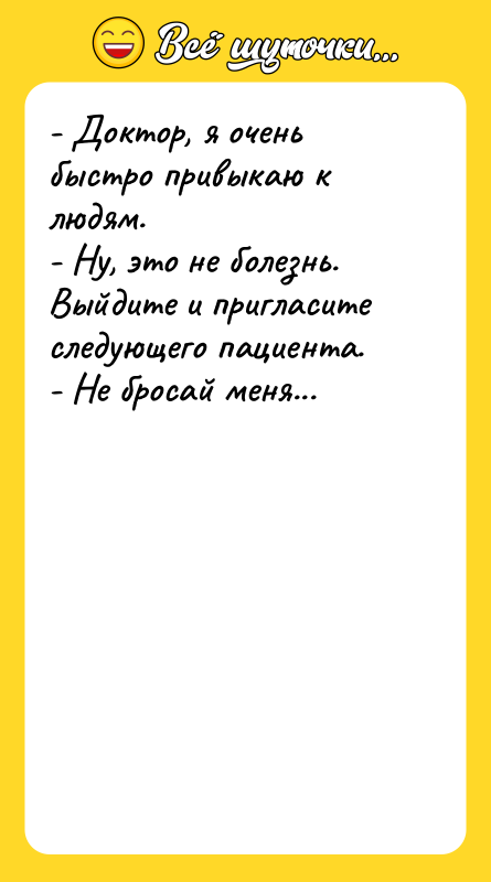 - Доктор, я очень быстро привыкаю к людям. - Ну,