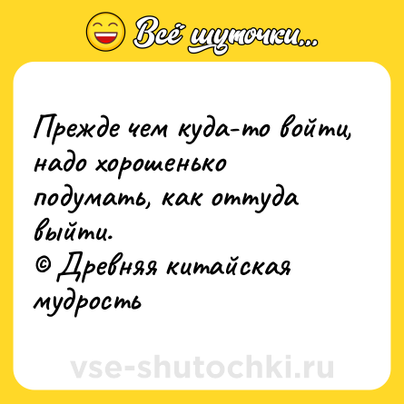 Шутка: Прежде чем куда-то войти, надо хорошенько подумать, как оттуда выйти.<br>© Древняя китайская мудрость