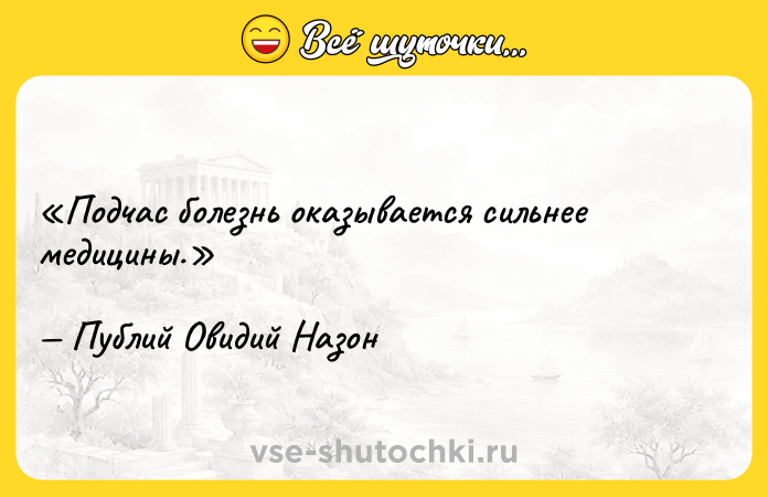 Цитата: Подчас болезнь оказывается сильнее медицины.Публий Овидий Назон