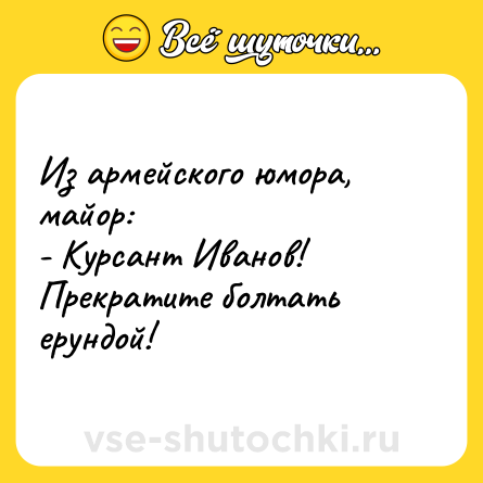 Шутка: Из армейского юмора, майор:<br>- Курсант Иванов! Прекратите болтать ерундой!