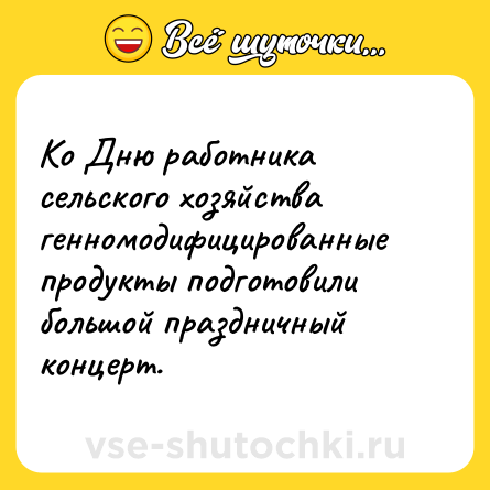 Шутка: Ко Дню работника сельского хозяйства генномодифицированные продукты подготовили большой праздничный концерт.