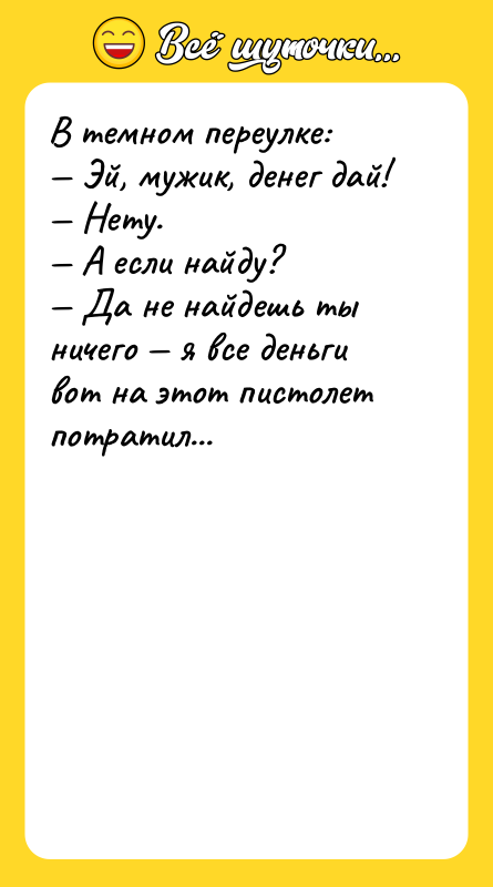 В темном переулке: — Эй, мужик, денег дай! — Нету.
