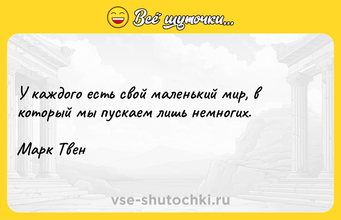 Цитата: У каждого есть свой маленький мир, в который мы пускаем лишь немногих. Марк Твен