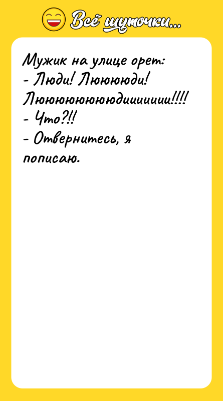 Мужик на улице орет: - Люди! Лююююди! Лююююююююдиииииии!!!! - Что?!!
