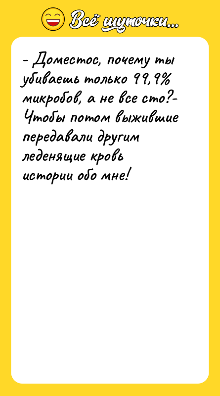 - Доместос, почему ты убиваешь только 99,9% микробов, а не