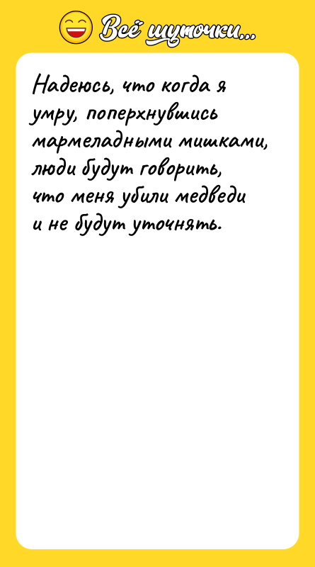 Надеюсь, что когда я умру, поперхнувшись мармеладными мишками, люди будут