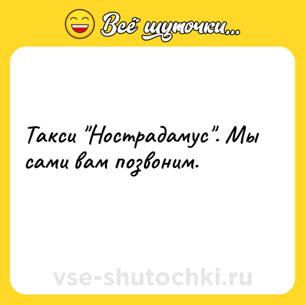 Шутка: Такси "Нострадамус". Мы сами вам позвоним.<br>    