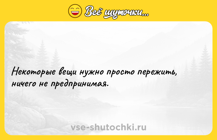 Цитата: Некоторые вещи нужно просто пережить, ничего не предпринимая.