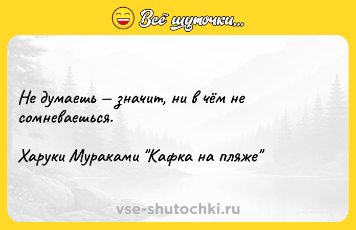 Цитата: Не думаешь значит, ни в чём не сомневаешься.Харуки Мураками Кафка на пляже