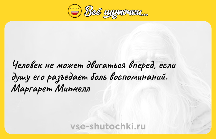Цитата: Человек не может двигаться вперед, если душу его разъедает боль воспоминаний. Маргарет Митчелл