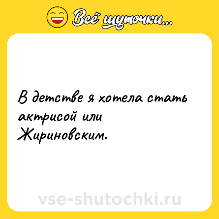 Шутка: В детстве я хотела стать актрисой или Жириновским.