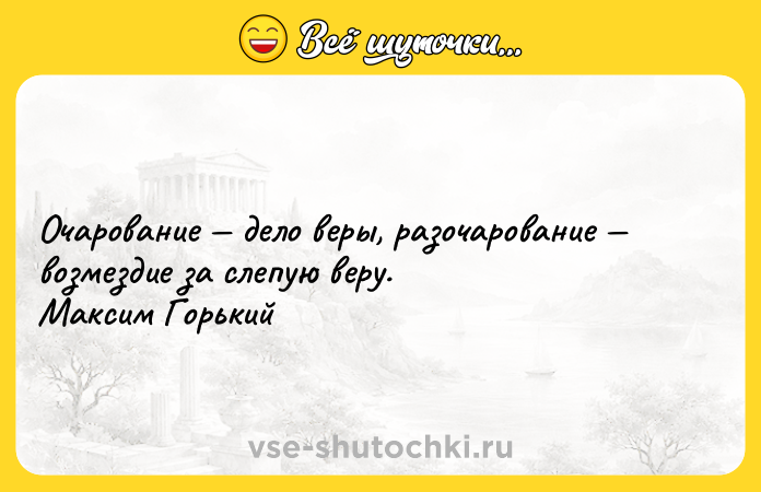 Цитата: Очарование дело веры, разочарование возмездие за слепую веру. Максим Горький