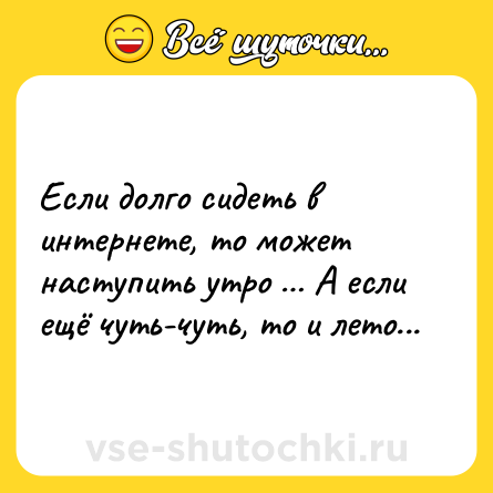 Шутка: Если долго сидеть в интернете, то может наступить утро … А если ещё чуть-чуть, то и лето...