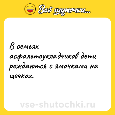 Шутка: В семьях асфальтоукладчиков дети рождаются с ямочками на щечках.