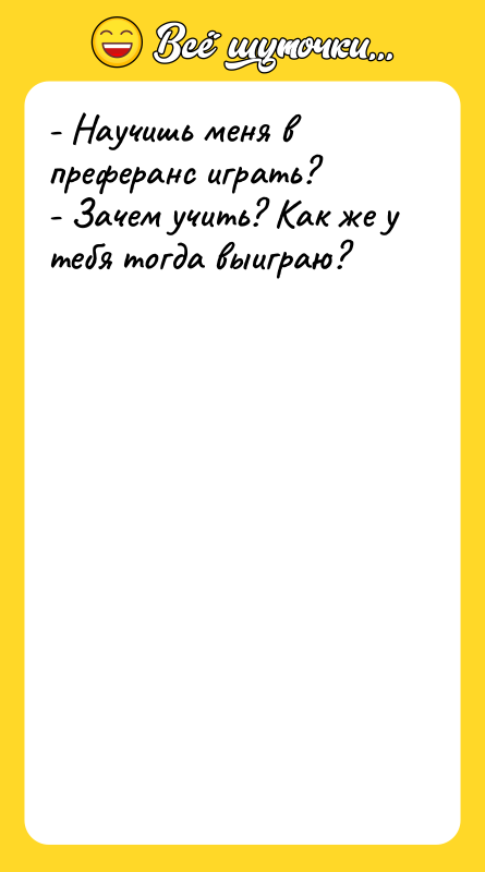 - Научишь меня в преферанс играть? - Зачем учить? Как