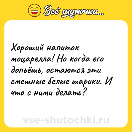 Шутка: Хороший напиток моцарелла! Но когда его допьёшь, остаются эти смешные белые шарики. И что с ними делать?