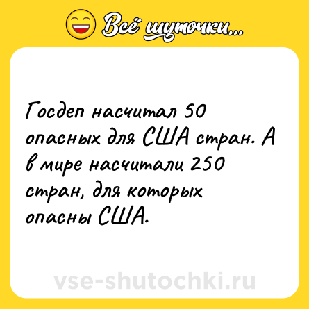 Шутка: Госдеп насчитал 50 опасных для США стран. А в мире насчитали 250 стран, для которых опасны США.
