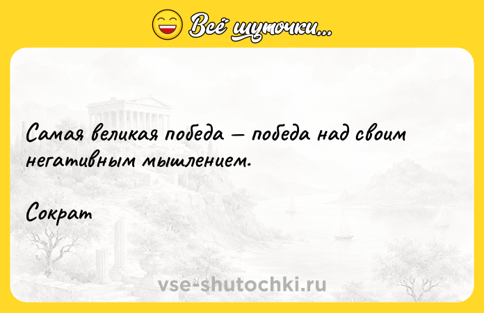 Цитата: Самая великая победа победа над своим негативным мышлением. Сократ