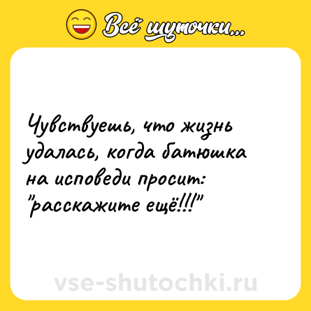 Шутка: Чувствуешь, что жизнь удалась, когда батюшка на исповеди просит: 