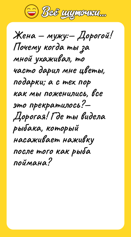 Жена мужу: Дорогой! Почему когда ты за мной ухаживал,