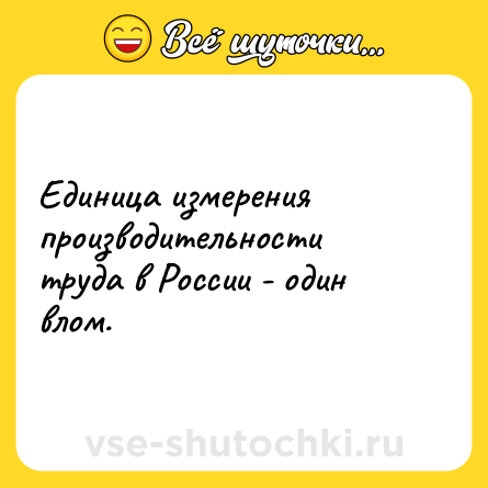 Шутка: Единица измерения производительности труда в России - один влом.