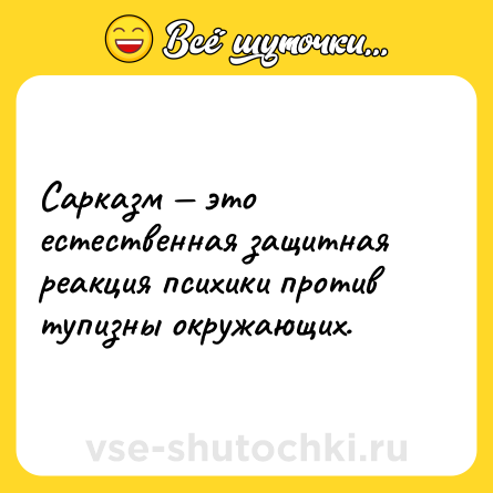 Шутка: Сарказм — это естественная защитная реакция психики против тупизны окружающих.