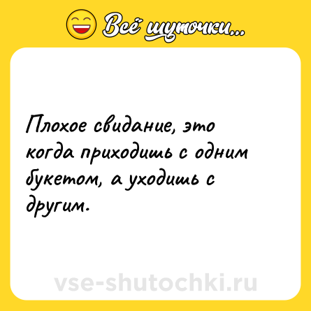 Шутка: Плохое свидание, это когда приходишь с одним букетом, а уходишь с другим.