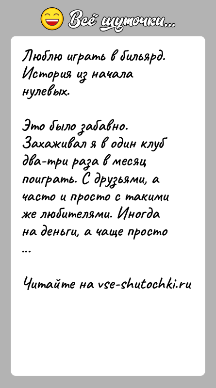 История: Люблю играть в бильярд. История из начала нулевых. Это было забавно. Захаживал я в один клуб два-три раза в месяц