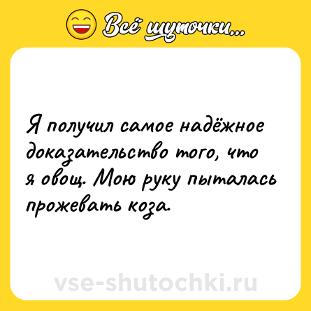 Шутка: Я получил самое надёжное доказательство того, что я овощ. Мою руку пыталась прожевать коза.