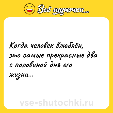 Шутка: Когда человек влюблён, это самые прекрасные два с половиной дня его жизни...
