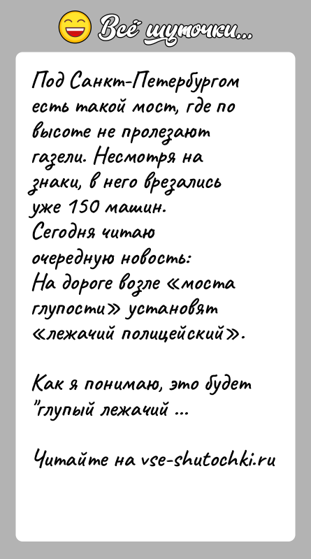 История: Под Санкт-Петербургом есть такой мост, где по высоте не пролезают газели. Несмотря на знаки, в него врезались уже 150 машин.
