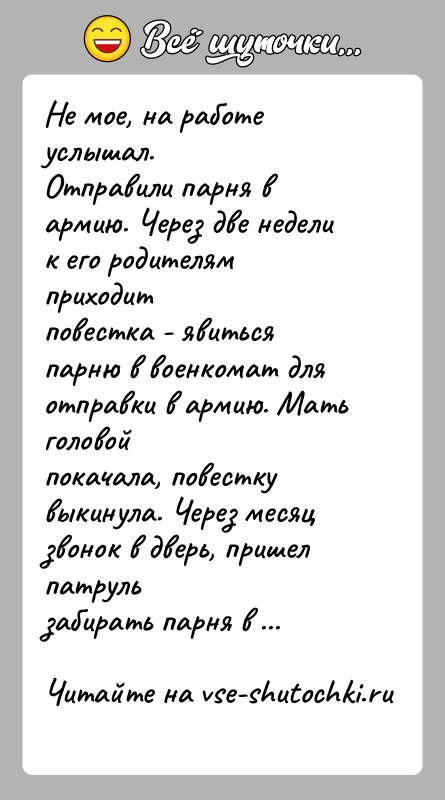 История: Не мое, на работе услышал.Отправили парня в армию. Через две недели к его родителям приходитповестка - явиться парню в военкомат