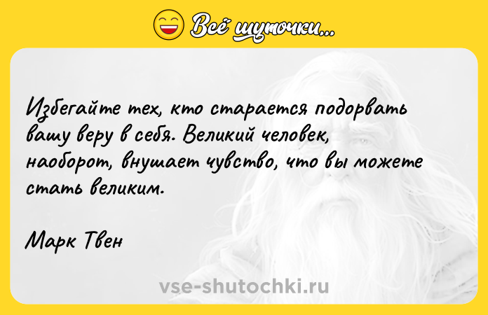 Цитата: Избегайте тех, кто старается подорвать вашу веру в себя. Великий человек, наоборот, внушает чувство, что вы можете стать великим.Марк Твен